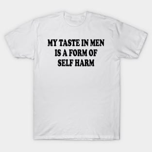 my taste in men is a form of self harm T-Shirt